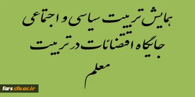 همایش تربیت سیاسی ، اجتماعی ،جایگاه اقتضائات در تربیت معلم