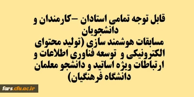قابل توجه تمامی استادان -کارمندان و دانشجویان 
مسابقات هوشمند سازی (تولید محتوای الکترونیکی و  توسعه فناوری اطلاعات و ارتباطات ویژه اساتید و دانشجو معلمان دانشگاه فرهنگیان)