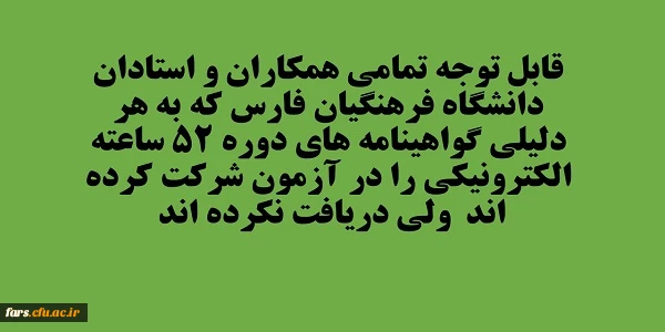 قابل توجه تمامی همکاران و استادان دانشگاه فرهنگیان فارس که به هر دلیلی گواهینامه های دوره 52 ساعته الکترونیکی را دریافت نکرده اند  2