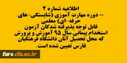 اطلاعیه شماره 2- دوره مهارت آموزی (شایستگی های حرفه ای) معلمی
قابل توجه پذیرفته شدگان آزمون استخدام پیمانی سال 95 آموزش و پرورش که محل تحصیل آنان دانشگاه فرهنگیان فارس تعیین شده است.
 2
