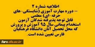 اطلاعیه شماره 2- دوره مهارت آموزی (شایستگی های حرفه ای) معلمی
قابل توجه پذیرفته شدگان آزمون استخدام پیمانی سال 95 آموزش و پرورش که محل تحصیل آنان دانشگاه فرهنگیان فارس تعیین شده است.