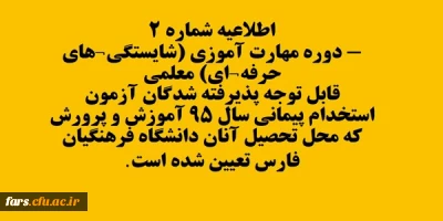 اطلاعیه شماره 2- دوره مهارت آموزی (شایستگی های حرفه ای) معلمی
قابل توجه پذیرفته شدگان آزمون استخدام پیمانی سال 95 آموزش و پرورش که محل تحصیل آنان دانشگاه فرهنگیان فارس تعیین شده است.