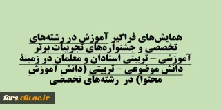 همایش های فراگیر آموزش در رشته های تخصصی و جشنواره های تجربیات برتر آموزشی – تربیتی استادان و معلمان در زمینة دانش موضوعی – تربیتی (دانشِ آموزشِ محتوا) در  رشته-های تخصصی