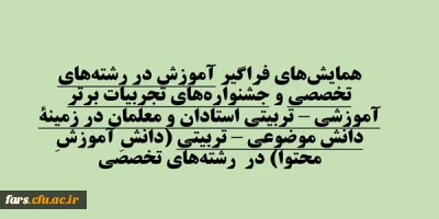 همایش های فراگیر آموزش در رشته های تخصصی و جشنواره های تجربیات برتر آموزشی – تربیتی استادان و معلمان در زمینة دانش موضوعی – تربیتی (دانشِ آموزشِ محتوا) در  رشته-های تخصصی