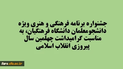 جشنواره برنامه فرهنگی و هنری ویژه دانشجومعلمان دانشگاه فرهنگیان، به مناسبت گرامیداشت چهلمین سال پیروزی انقلاب اسلامی