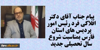 پیام جناب آقای دکتر افلاکی فرد رئیس امور پردیس های استان فارس بمناسبت شروع سال تحصیلی جدید