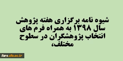  شیوه نامه برگزاری هفته پژوهش سال 1398 به همراه فرم های انتخاب پژوهشگران در سطوح مختلف، 
