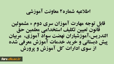 اطلاعیه شماره2 معاونت آموزشی 
قابل توجه مهارت آموزان سری دوم « مشمولین قانون تعیین تکلیف استخدامی معلمین حق التدریس،آموزشیاران نهضت سواد آموزی،  مربیان پیش دبستانی و خرید خدمات آموزش معرفی شده از سوی ادارات کل آموزش و پرورش