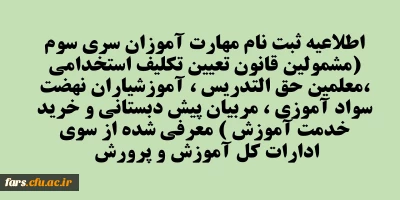 اطلاعیه ثبت نام مهارت آموزان سری سوم (مشمولین قانون تعیین تکلیف استخدامی ،معلمین حق التدریس ، آموزشیاران نهضت سواد آموزی ، مربیان پیش دبستانی و خرید خدمت آموزش ) معرفی شده از سوی ادارات کل آموزش و پرورش 
