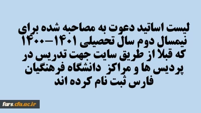 لیست اساتیدی که برای نیمسال دوم سال تحصیلی 1401-1400  جهت تدریس در پردیس ها و مراکز  دانشگاه فرهنگیان  فارس دعوت به مصاحبه شده اند .
تاریخ و ساعت حضور