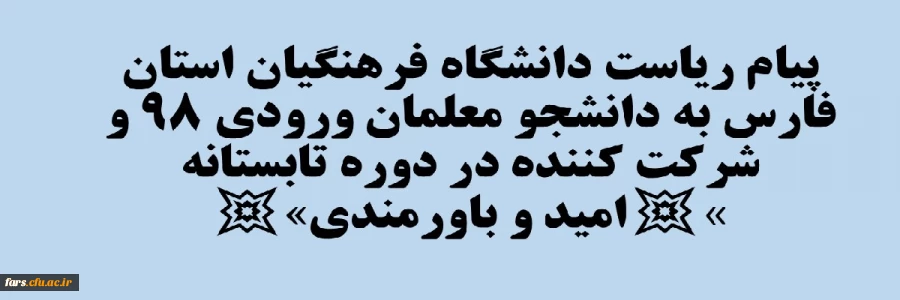 پیام ریاست دانشگاه فرهنگیان استان فارس به دانشجو معلمان ورودی 98 و شرکت کننده در دوره تابستانه 