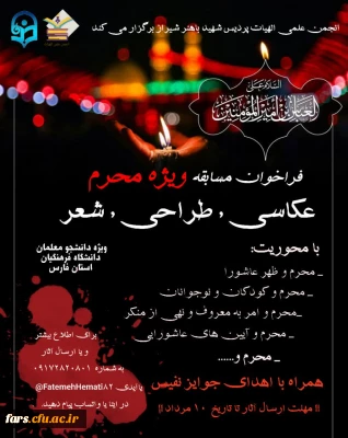 انجمن علمی الهیات پردیس شهید باهنر شیراز, به مناسبت فرا رسیدن ایام عزاداری محرم برگزار می کند
فراخوان مسابقه ویژه محرم
در سه آیتم :
عکاسی-طراحی- شعر