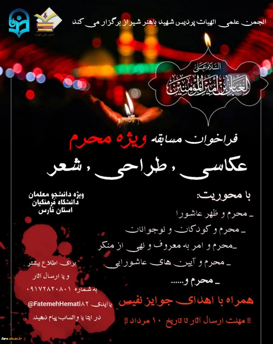 انجمن علمی الهیات پردیس شهید باهنر شیراز, به مناسبت فرا رسیدن ایام عزاداری محرم برگزار می کند
فراخوان مسابقه ویژه محرم
در سه آیتم :
عکاسی-طراحی- شعر 2