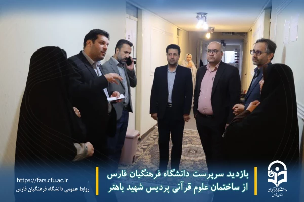 بازدید سرپرست دانشگاه فرهنگیان فارس از ساختمان علوم قرآنی پردیس شهید باهنر 5