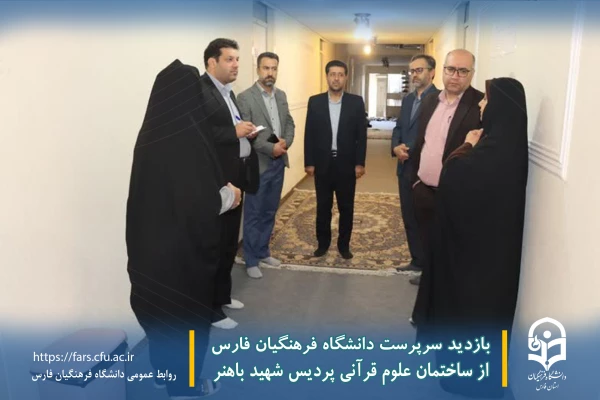بازدید سرپرست دانشگاه فرهنگیان فارس از ساختمان علوم قرآنی پردیس شهید باهنر 6